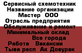 Сервисный схемотехник › Название организации ­ Мастер, ООО › Отрасль предприятия ­ Обслуживание и ремонт › Минимальный оклад ­ 120 000 - Все города Работа » Вакансии   . Тыва респ.,Ак-Довурак г.